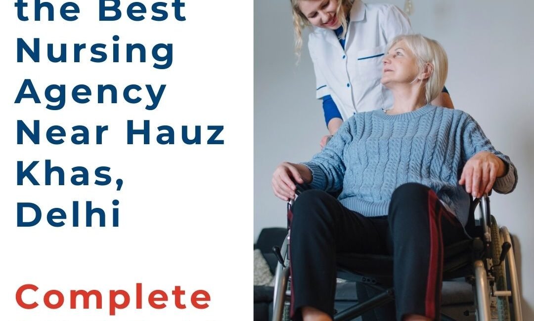 How to Choose the Best Nursing Agency Near Hauz Khas, Delhi
