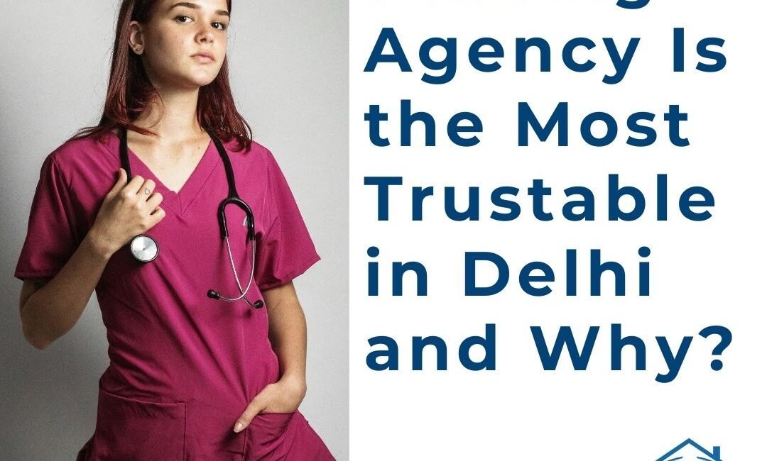 Which Nursing Agency Is the Most Trustable in Delhi and Why?