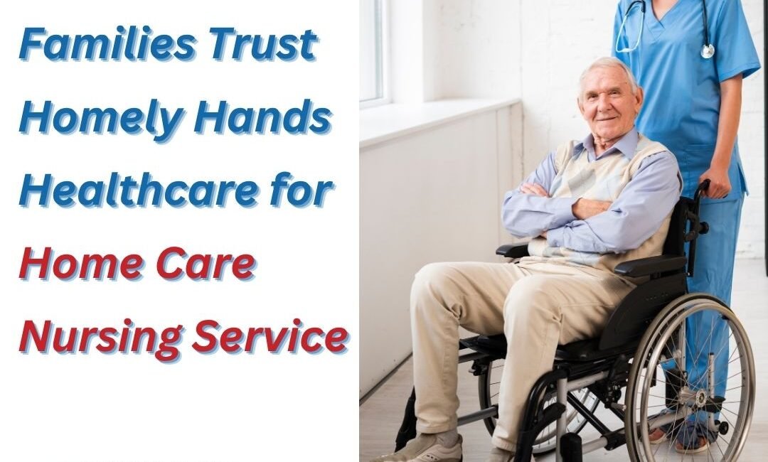 Why Delhi Located Families Trust Homely Hands Healthcare for Home Care Nursing Service