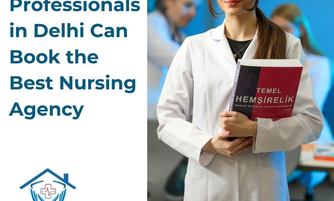 How Working Professionals in Delhi Can Book the Best Nursing Agency