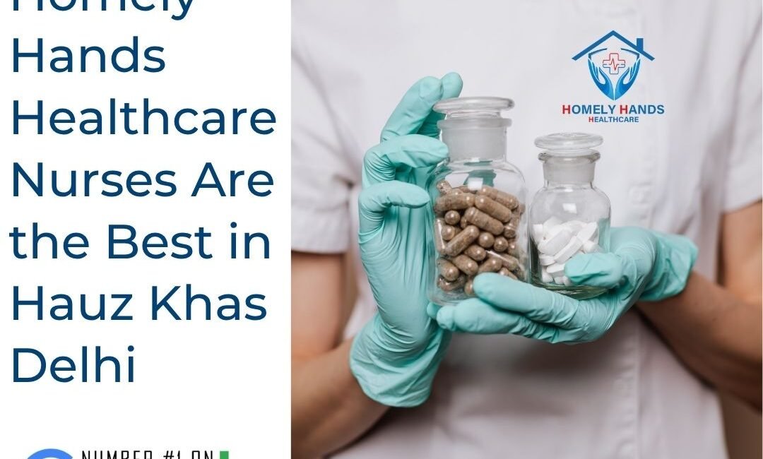 Why Homely Hands Healthcare Nurses Are the Best in Hauz Khas Delhi
